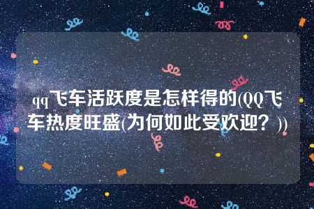 qq飞车活跃度是怎样得的(QQ飞车热度旺盛(为何如此受欢迎？))