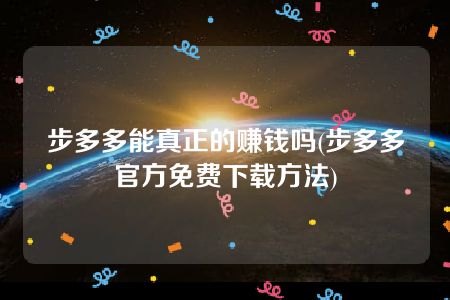 步多多能真正的赚钱吗(步多多官方免费下载方法)