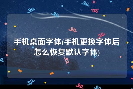 手机桌面字体(手机更换字体后怎么恢复默认字体)