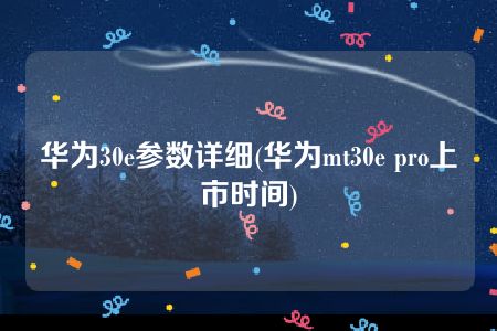 华为30e参数详细(华为mt30e pro上市时间)