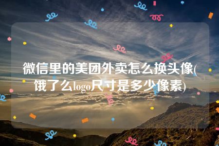 微信里的美团外卖怎么换头像(饿了么logo尺寸是多少像素)