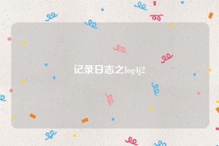 记录日志之log4j2