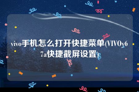 vivo手机怎么打开快捷菜单(VIVOy67a快捷截屏设置)