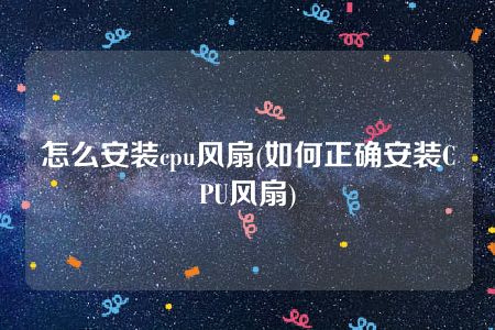 怎么安装cpu风扇(如何正确安装CPU风扇)