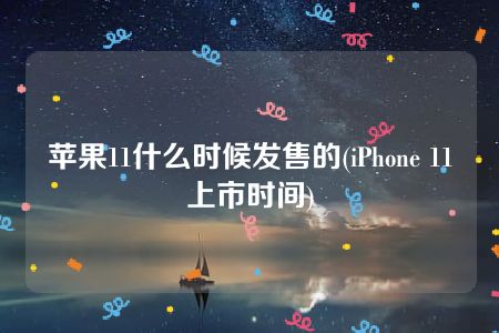 苹果11什么时候发售的(iPhone 11上市时间)