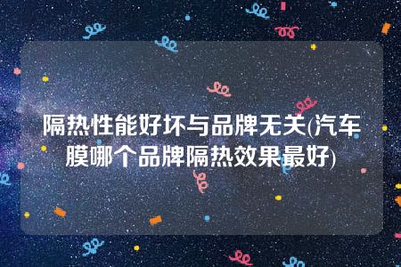 隔热性能好坏与品牌无关(汽车膜哪个品牌隔热效果最好)