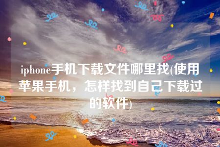 iphone手机下载文件哪里找(使用苹果手机，怎样找到自己下载过的软件)