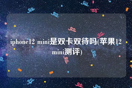 iphone12 mini是双卡双待吗(苹果12 mini测评)