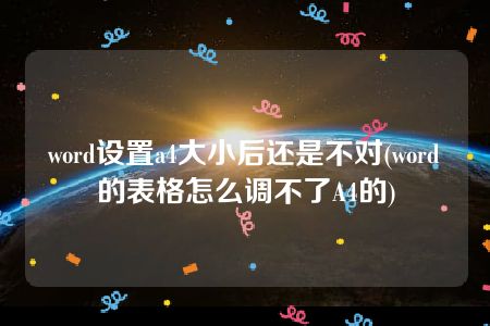 word设置a4大小后还是不对(word的表格怎么调不了A4的)