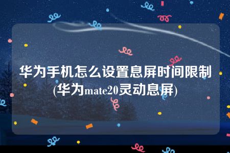 华为手机怎么设置息屏时间限制(华为mate20灵动息屏)