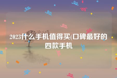 2023什么手机值得买(口碑最好的四款手机