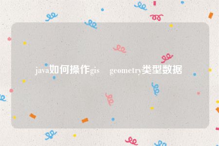 java如何操作gis geometry类型数据