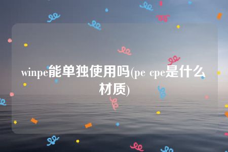 winpe能单独使用吗(pe cpe是什么材质)