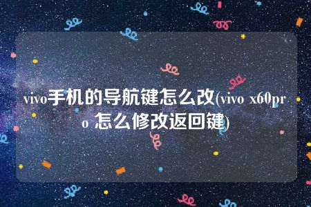 vivo手机的导航键怎么改(vivo x60pro 怎么修改返回键)