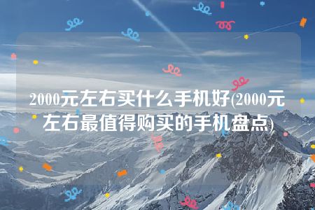 2000元左右买什么手机好(2000元左右最值得购买的手机盘点)