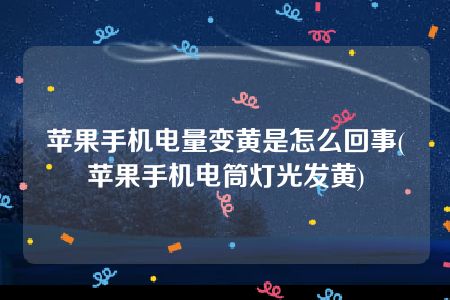 苹果手机电量变黄是怎么回事(苹果手机电筒灯光发黄)