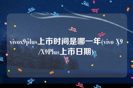 vivox9plus上市时间是哪一年(vivo X9/X9Plus上市日期)