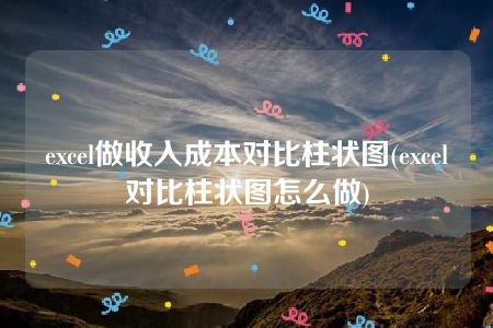 excel做收入成本对比柱状图(excel对比柱状图怎么做)