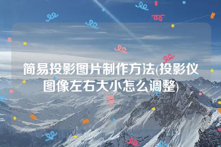 简易投影图片制作方法(投影仪图像左右大小怎么调整)