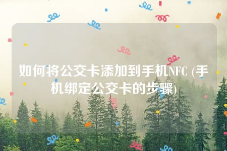 如何将公交卡添加到手机NFC (手机绑定公交卡的步骤)