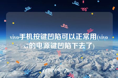 vivo手机按键凹陷可以正常用(vivox7的电源键凹陷下去了)