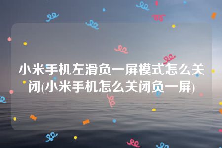 小米手机左滑负一屏模式怎么关闭(小米手机怎么关闭负一屏)