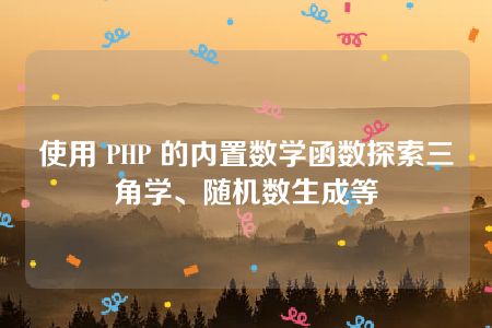 使用 PHP 的内置数学函数探索三角学、随机数生成等