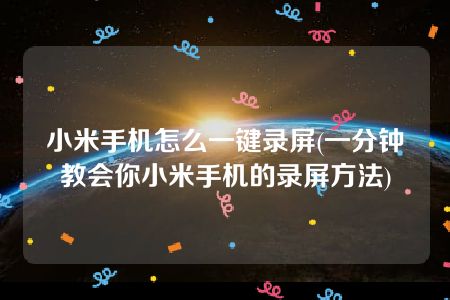 小米手机怎么一键录屏(一分钟教会你小米手机的录屏方法)