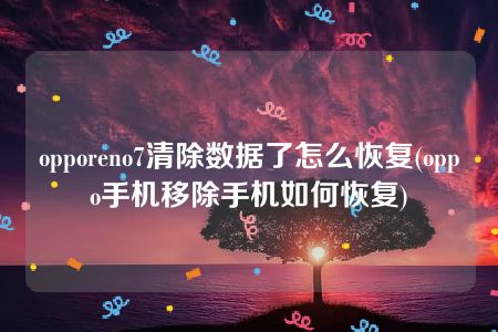 opporeno7清除数据了怎么恢复(oppo手机移除手机如何恢复)