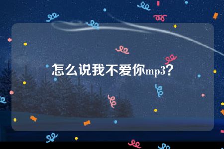 怎么说我不爱你mp3？