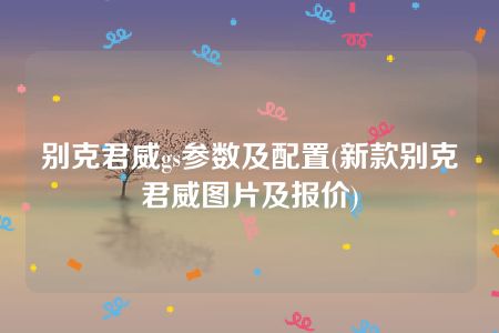 别克君威gs参数及配置(新款别克君威图片及报价)