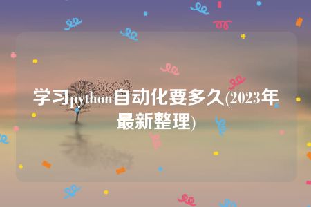 学习python自动化要多久(2023年最新整理)