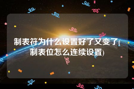 制表符为什么设置好了又变了(制表位怎么连续设置)