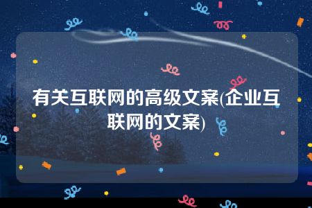 有关互联网的高级文案(企业互联网的文案)