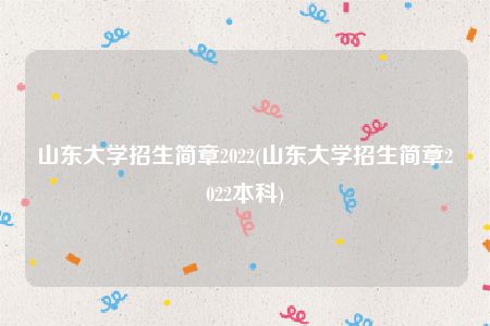 山东大学招生简章2022(山东大学招生简章2022本科)