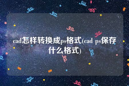 cad怎样转换成ps格式(cad ps保存什么格式)