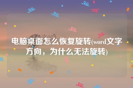 电脑桌面怎么恢复旋转(word文字方向，为什么无法旋转)