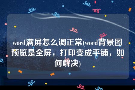 word满屏怎么调正常(word背景图预览是全屏，打印变成平铺，如何解决)