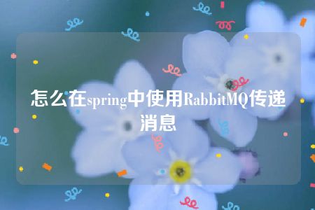 怎么在spring中使用RabbitMQ传递消息