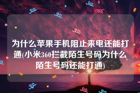 为什么苹果手机阻止来电还能打通(小米360拦截陌生号码为什么陌生号码还能打通)