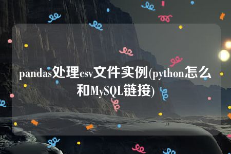 pandas处理csv文件实例(python怎么和MySQL链接)