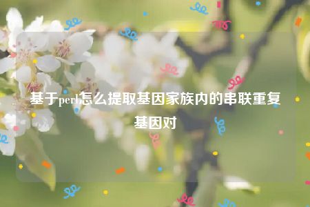 基于perl怎么提取基因家族内的串联重复基因对