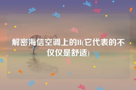 解密海信空调上的H(它代表的不仅仅是舒适)