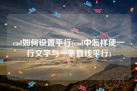 cad如何设置平行(cad中怎样使一行文字与一条直线平行)