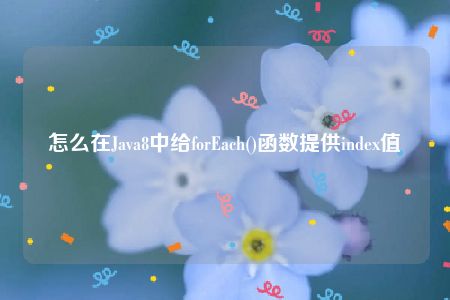 怎么在Java8中给forEach()函数提供index值