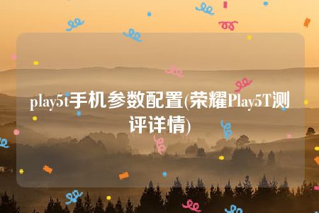 play5t手机参数配置(荣耀Play5T测评详情)