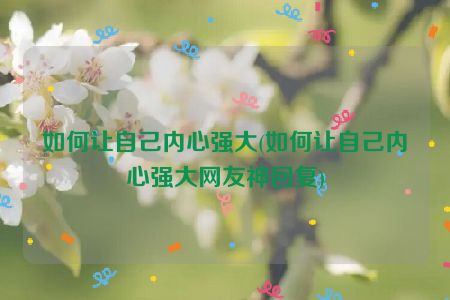 如何让自己内心强大(如何让自己内心强大网友神回复)