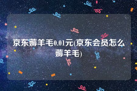 京东薅羊毛0.01元(京东会员怎么薅羊毛)