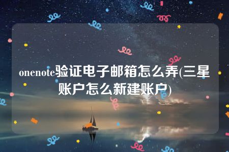 onenote验证电子邮箱怎么弄(三星账户怎么新建账户)