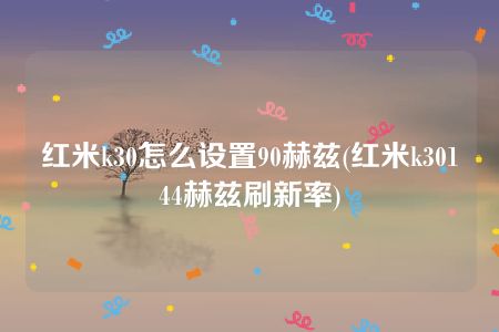 红米k30怎么设置90赫兹(红米k30144赫兹刷新率)